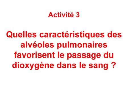 Activité 3 Quelles caractéristiques des alvéoles pulmonaires favorisent le passage du dioxygène dans le sang ?
