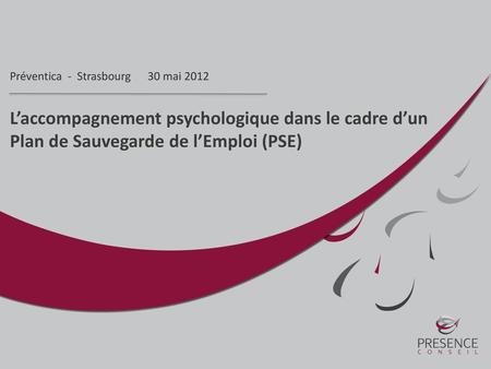 Préventica - Strasbourg 30 mai 2012 L’accompagnement psychologique dans le cadre d’un Plan de Sauvegarde de l’Emploi (PSE)