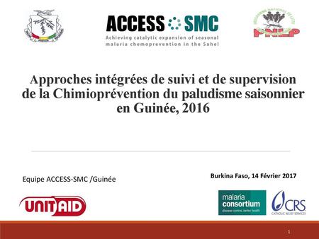 Approches intégrées de suivi et de supervision de la Chimioprévention du paludisme saisonnier en Guinée, 2016 Burkina Faso, 14 Février 2017 Equipe ACCESS-SMC.