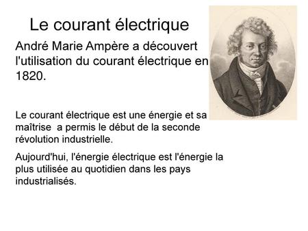 Le courant électrique André Marie Ampère a découvert l'utilisation du courant électrique en 1820. Le courant électrique est une énergie et sa maîtrise.