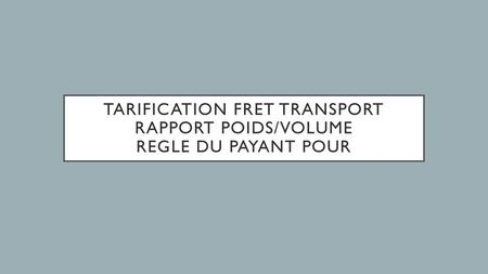 TARIFICATION FRET TRANSPORT Rapport poids/volume Regle du PAYANT POUR