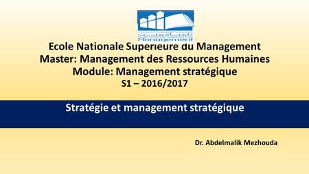 Ecole Nationale Supérieure du Management Master: Management des Ressources Humaines Module: Management stratégique S1 – 2016/2017 Stratégie et management.