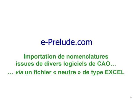 E-Prelude.com Importation de nomenclatures issues de divers logiciels de CAO… … via un fichier « neutre » de type EXCEL.