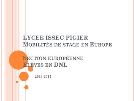 LYCEE ISSEC PIGIER Mobilités de stage en Europe Section européenne  Elèves en DNL 2016-2017.