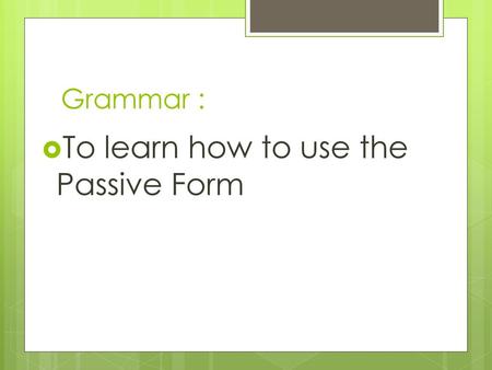 To learn how to use the Passive Form