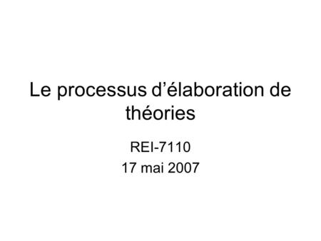 Le processus délaboration de théories REI-7110 17 mai 2007.