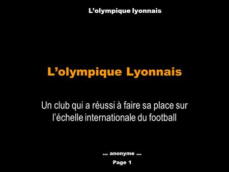 Anthony Métral Un club qui a réussi à faire sa place sur léchelle internationale du football Lolympique Lyonnais... anonyme … Page 1 Lolympique lyonnais.