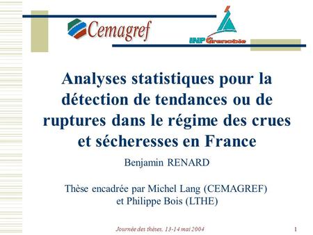 Journée des thèses, 13-14 mai 20041 Analyses statistiques pour la détection de tendances ou de ruptures dans le régime des crues et sécheresses en France.