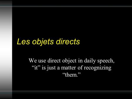Les objets directs We use direct object in daily speech, it is just a matter of recognizing them.