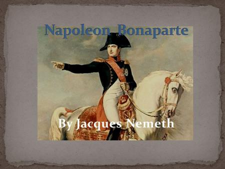 By Jacques Nemeth. Il sappelle Napoleon Bonaparte Il est général et empereur Il a lutté conre les Anglais á Trafalgar le 21 octobre 1805 Il est de Ajaccio,