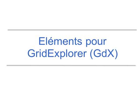 Eléments pour GridExplorer (GdX). Evalutation de grand système Modélisation Simulation Emulation Exécution (In-situ) Quelle méthodologie pour l'évalutation/test.
