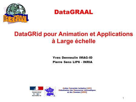 1 DataGRAAL DataGRid pour Animation et Applications à Large échelle Yves Denneulin IMAG-ID Pierre Sens LIP6 - INRIA.