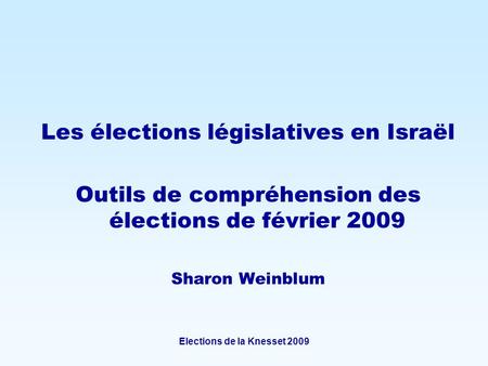 Elections de la Knesset 2009 Les élections législatives en Israël Outils de compréhension des élections de février 2009 Sharon Weinblum.