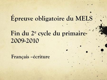 Épreuve obligatoire du MELS Fin du 2 e cycle du primaire 2009-2010 Français –écriture.