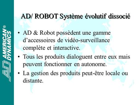 ® AD/ ROBOT Système évolutif dissocié AD & Robot possèdent une gamme daccessoires de vidéo-surveillance complète et interactive. Tous les produits dialoguent.