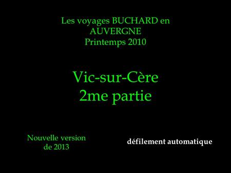 Les voyages BUCHARD en AUVERGNE Printemps 2010 Vic-sur-Cère 2me partie Nouvelle version de 2013 défilement automatique.
