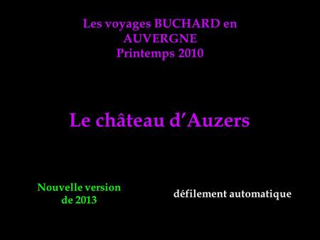 Les voyages BUCHARD en AUVERGNE Printemps 2010 Le château dAuzers Nouvelle version de 2013 défilement automatique.