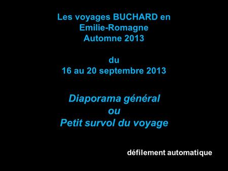 Les voyages BUCHARD en Emilie-Romagne Automne 2013 du 16 au 20 septembre 2013 Diaporama général ou Petit survol du voyage défilement automatique.