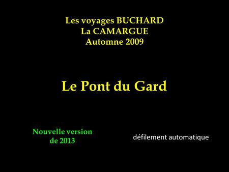Les voyages BUCHARD La CAMARGUE Automne 2009 Le Pont du Gard Nouvelle version de 2013 défilement automatique.