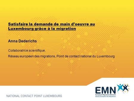 Satisfaire la demande de main doeuvre au Luxembourg grâce à la migration Anna Dederichs Collaboratrice scientifique, Réseau européen des migrations, Point.