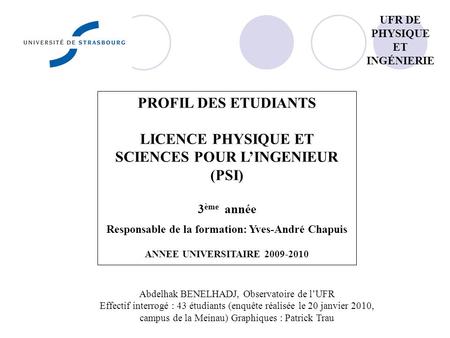 PROFIL DES ETUDIANTS LICENCE PHYSIQUE ET SCIENCES POUR LINGENIEUR (PSI) 3 ème année Responsable de la formation: Yves-André Chapuis ANNEE UNIVERSITAIRE.