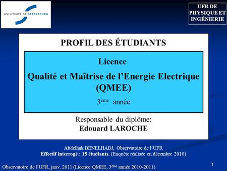 Observatoire de lUFR, janv. 2011 (Licence QMEE, 3 ème année 2010-2011) 1 PROFIL DES ÉTUDIANTS Responsable du diplôme: Edouard LAROCHE Licence Qualité et.
