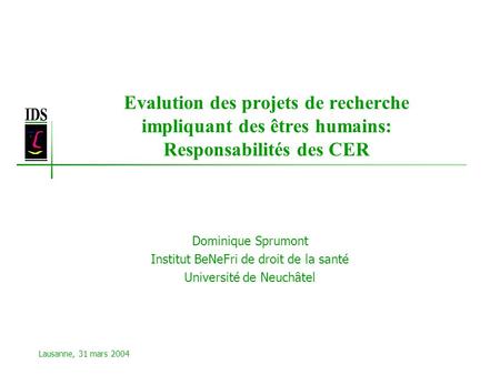 Evalution des projets de recherche impliquant des êtres humains: Responsabilités des CER Dominique Sprumont Institut BeNeFri de droit de la santé Université.