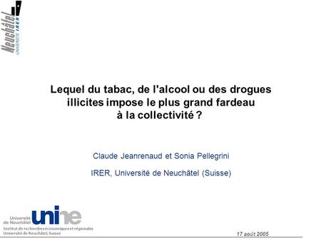 Lequel du tabac, de l'alcool ou des drogues illicites impose le plus grand fardeau à la collectivité ? Claude Jeanrenaud et Sonia Pellegrini IRER, Université.
