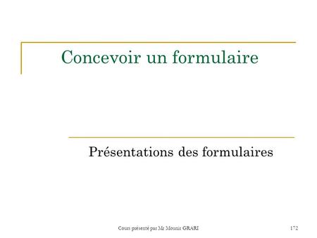 Cours présenté par Mr Mounir GRARI172 Concevoir un formulaire Présentations des formulaires.