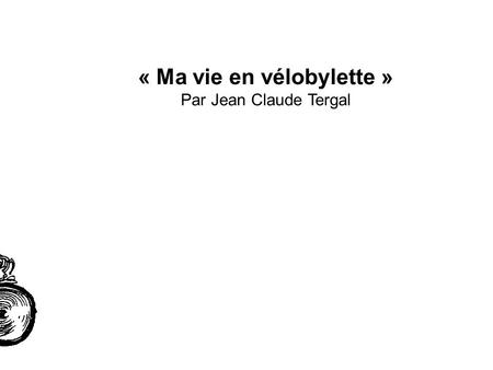 « Ma vie en vélobylette » Par Jean Claude Tergal