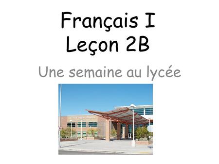 Français I Leçon 2B Une semaine au lycée.