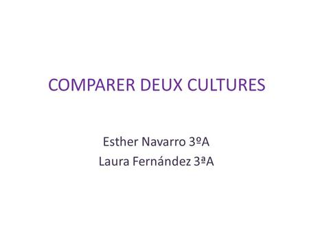 COMPARER DEUX CULTURES Esther Navarro 3ºA Laura Fernández 3ªA.