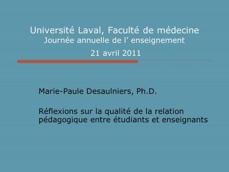 Université Laval, Faculté de médecine Journée annuelle de l enseignement 21 avril 2011 Marie-Paule Desaulniers, Ph.D. Réflexions sur la qualité de la relation.