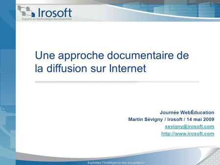 Une approche documentaire de la diffusion sur Internet Journée WebÉducation Martin Sévigny / Irosoft / 14 mai 2009