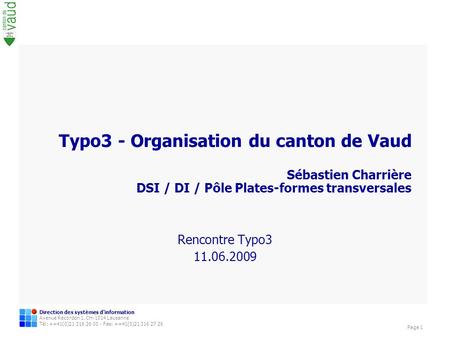 Typo3 - Organisation du canton de Vaud Sébastien Charrière DSI / DI / Pôle Plates-formes transversales Sébastien Charrière Responsable CC WCMS à la DSI.