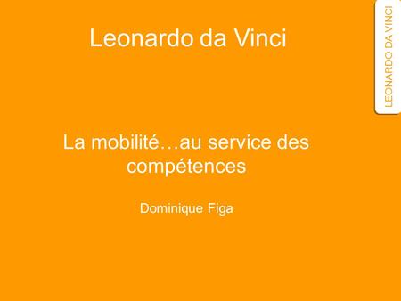 La mobilité…au service des compétences Dominique Figa LEONARDO DA VINCI Leonardo da Vinci.