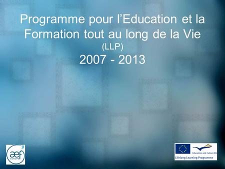 Programme pour lEducation et la Formation tout au long de la Vie (LLP) 2007 - 2013.