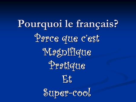 Pourquoi le français? Parce que cest MagnifiquePratiqueEtSuper-cool.