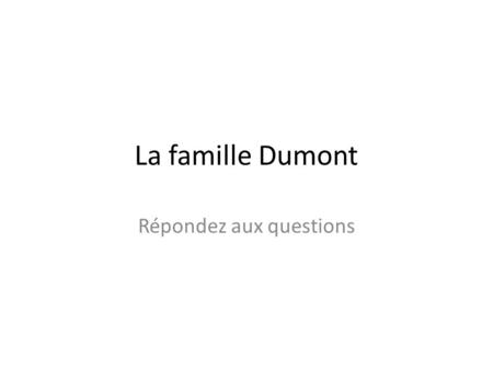 La famille Dumont Répondez aux questions Qui est le père de François ? Julie 22 ans Armand 19 ans Sophie 21 ans Mireille 27 ans Pierre 23 ans Armelle.