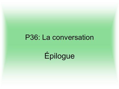 P36: La conversation Épilogue. Cest avec grande joie /que je vous ai convoqués aujourdhui /pour vous donner la grande nouvelle que /les plans de nos ennemis.