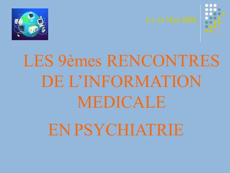 LES 9èmes RENCONTRES DE LINFORMATION MEDICALE PSYCHIATRIEEN Le 14 Mai 2008.