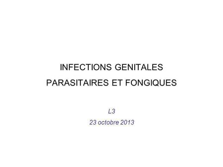 INFECTIONS GENITALES PARASITAIRES ET FONGIQUES L3 23 octobre 2013