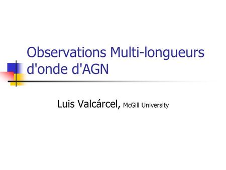 Observations Multi-longueurs d'onde d'AGN Luis Valcárcel, McGill University.