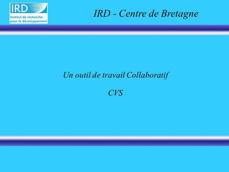 Un outil de travail Collaboratif CVS IRD - Centre de Bretagne.