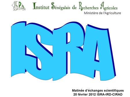 Ministère de lAgriculture Matinée déchanges scientifiques 20 février 2012 ISRA-IRD-CIRAD.