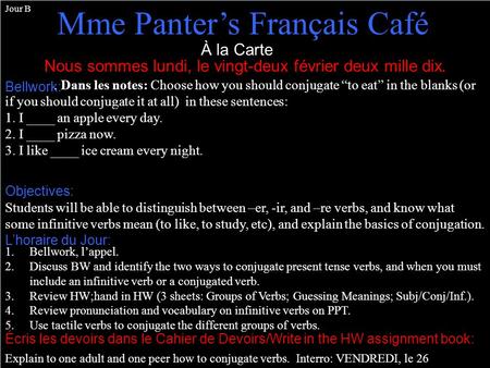 À la Carte Nous sommes lundi, le vingt-deux février deux mille dix. Mme Panters Français Café Bellwork: Jour B. Dans les notes: Choose how you should conjugate.