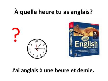 À quelle heure tu as anglais?