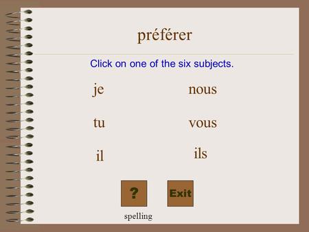 Préférer Exit Click on one of the six subjects. je tu il nous vous ils ? spelling.
