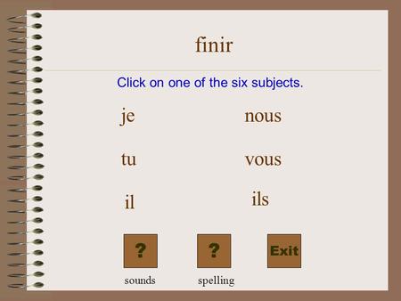 finir Exit Click on one of the six subjects. je tu il nous vous ils ?? soundsspelling.