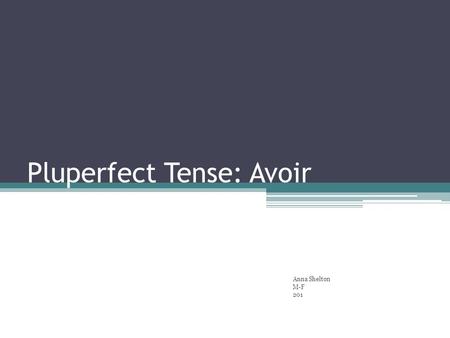 Pluperfect Tense: Avoir Anna Shelton M-F 201. Avoir: To Have To form the Pluperfect (Plus-que-parfait) Tense with Avoir: Imperfect form of avoir+ Past.